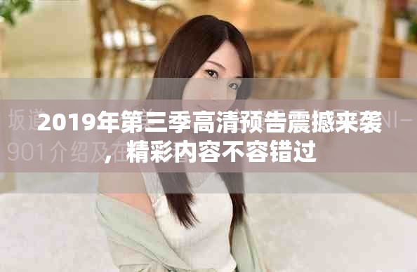 2019年第三季高清预告震撼来袭，精彩内容不容错过