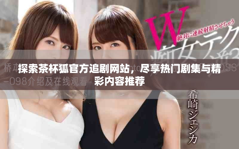探索茶杯狐官方追剧网站，尽享热门剧集与精彩内容推荐
