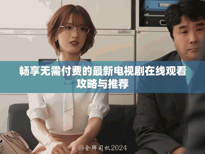 畅享无需付费的最新电视剧在线观看攻略与推荐