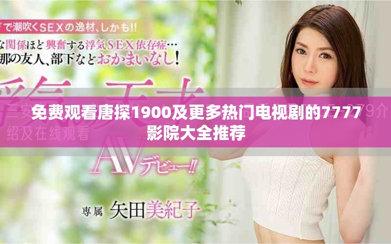 免费观看唐探1900及更多热门电视剧的7777影院大全推荐