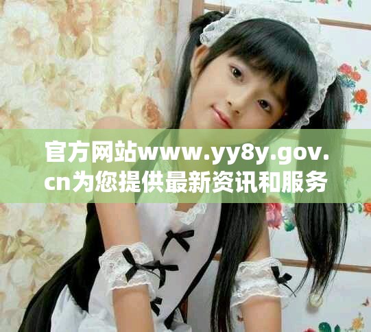 官方网站www.yy8y.gov.cn为您提供最新资讯和服务信息