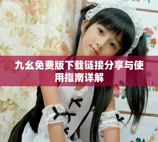 九幺免费版下载链接分享与使用指南详解