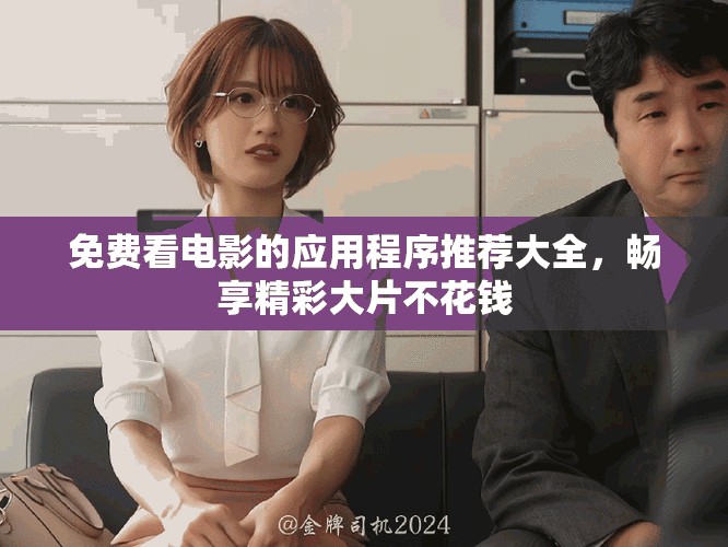 免费看电影的应用程序推荐大全，畅享精彩大片不花钱