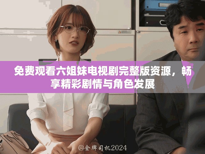 免费观看六姐妹电视剧完整版资源，畅享精彩剧情与角色发展