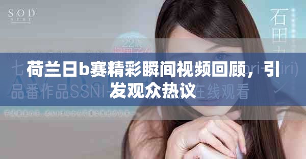 荷兰日b赛精彩瞬间视频回顾，引发观众热议