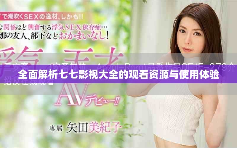 全面解析七七影视大全的观看资源与使用体验