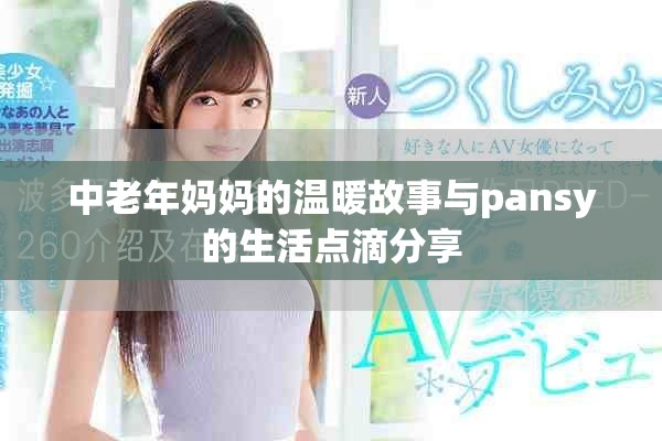 中老年妈妈的温暖故事与pansy的生活点滴分享