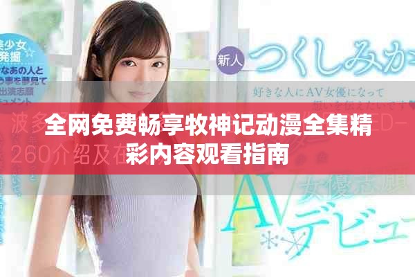 全网免费畅享牧神记动漫全集精彩内容观看指南