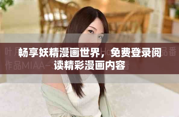 畅享妖精漫画世界，免费登录阅读精彩漫画内容