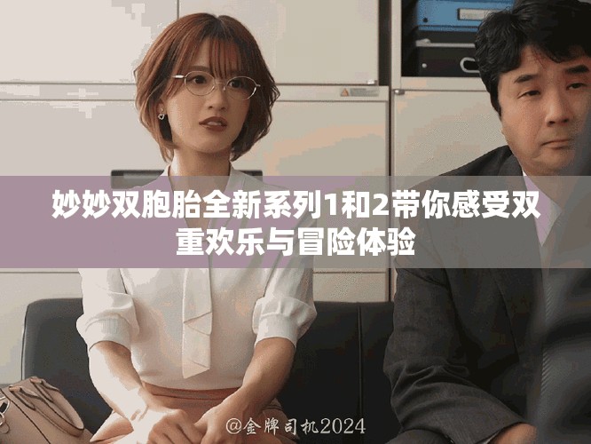 妙妙双胞胎全新系列1和2带你感受双重欢乐与冒险体验