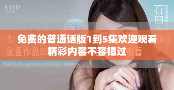 免费的普通话版1到5集欢迎观看精彩内容不容错过