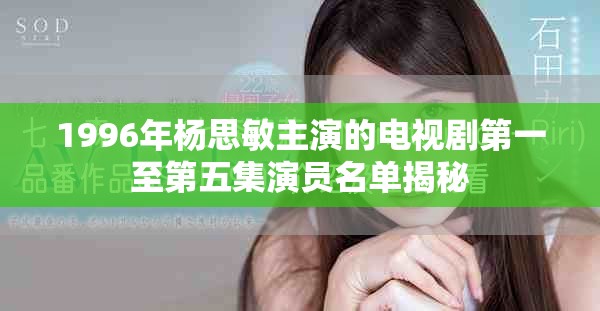 1996年杨思敏主演的电视剧第一至第五集演员名单揭秘