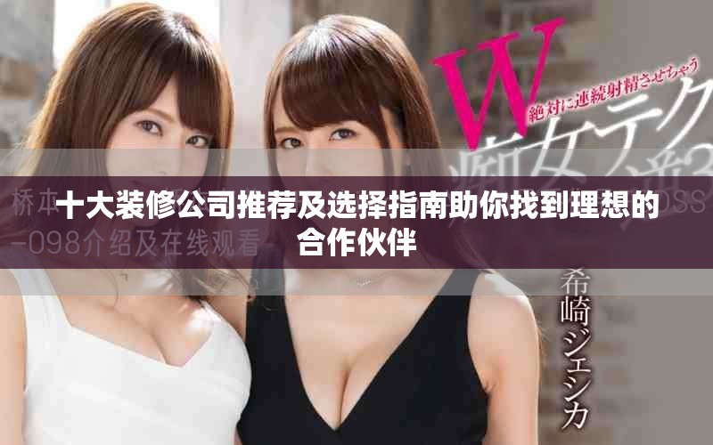 十大装修公司推荐及选择指南助你找到理想的合作伙伴