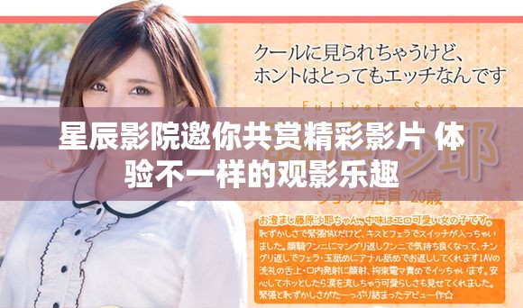 星辰影院邀你共赏精彩影片 体验不一样的观影乐趣