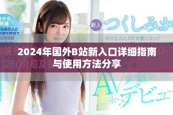 2024年国外B站新入口详细指南与使用方法分享