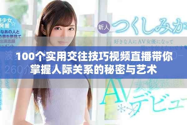 100个实用交往技巧视频直播带你掌握人际关系的秘密与艺术
