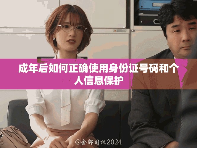 成年后如何正确使用身份证号码和个人信息保护