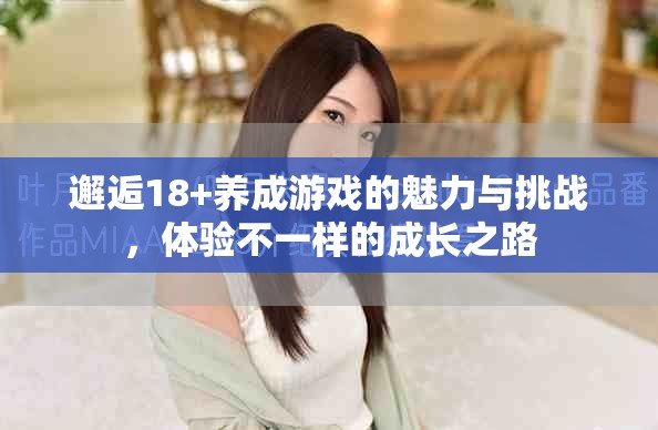 邂逅18+养成游戏的魅力与挑战，体验不一样的成长之路