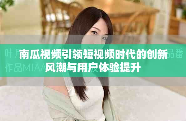 南瓜视频引领短视频时代的创新风潮与用户体验提升