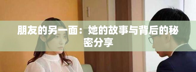 朋友的另一面：她的故事与背后的秘密分享