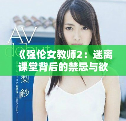 《强伦女教师2：迷离课堂背后的禁忌与欲望》