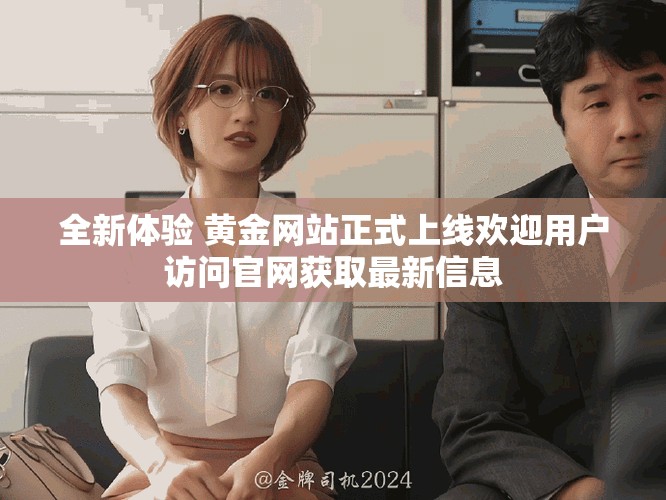 全新体验 黄金网站正式上线欢迎用户访问官网获取最新信息