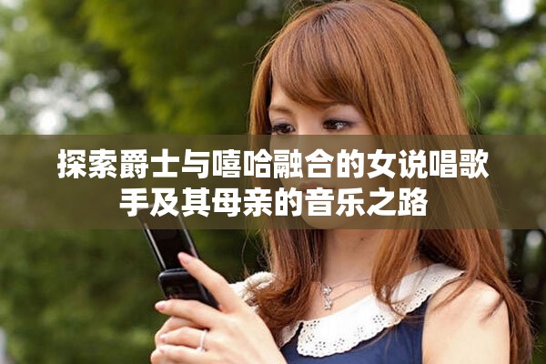 探索爵士与嘻哈融合的女说唱歌手及其母亲的音乐之路