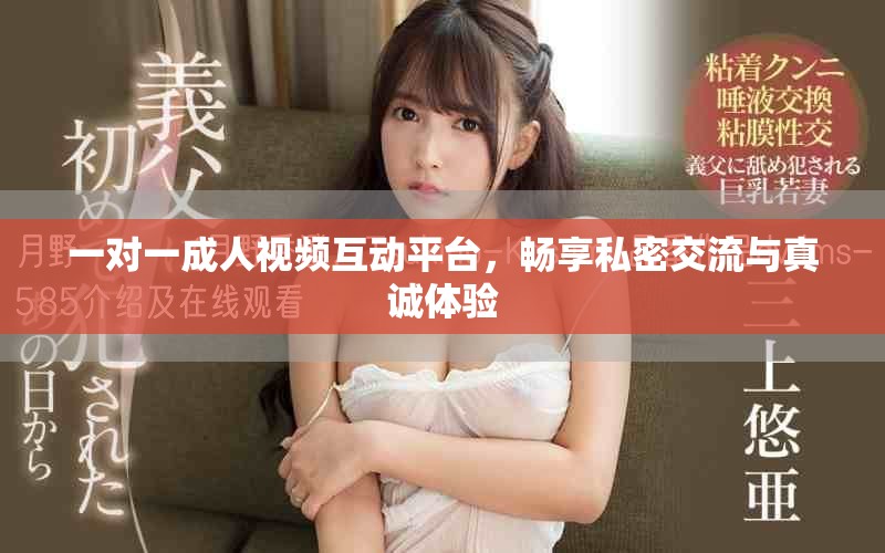 一对一成人视频互动平台，畅享私密交流与真诚体验