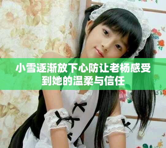 小雪逐渐放下心防让老杨感受到她的温柔与信任