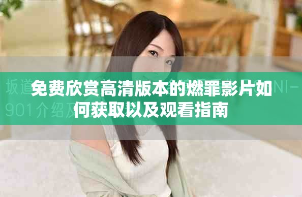 免费欣赏高清版本的燃罪影片如何获取以及观看指南