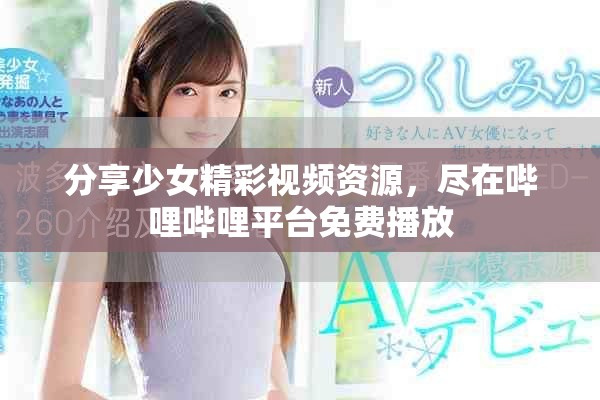 分享少女精彩视频资源，尽在哔哩哔哩平台免费播放