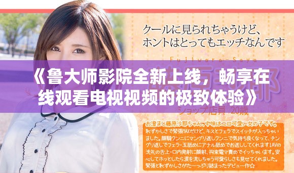 《鲁大师影院全新上线，畅享在线观看电视视频的极致体验》