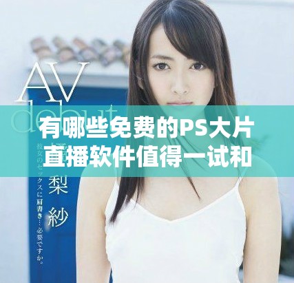 有哪些免费的PS大片直播软件值得一试和推荐