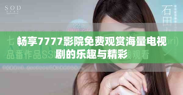 畅享7777影院免费观赏海量电视剧的乐趣与精彩