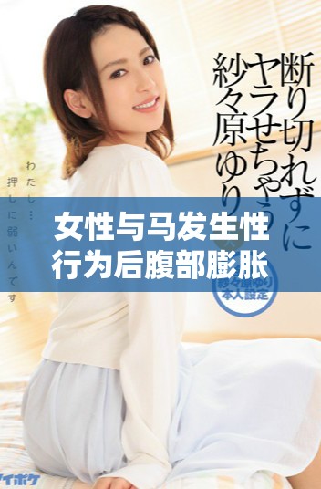 女性与马发生性行为后腹部膨胀的原因及其解释分析