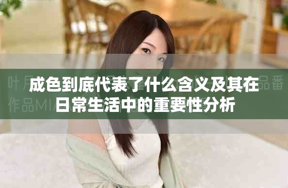 成色到底代表了什么含义及其在日常生活中的重要性分析