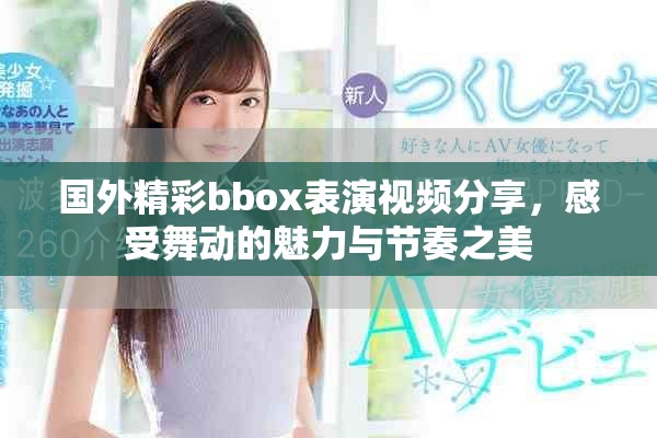 国外精彩bbox表演视频分享，感受舞动的魅力与节奏之美