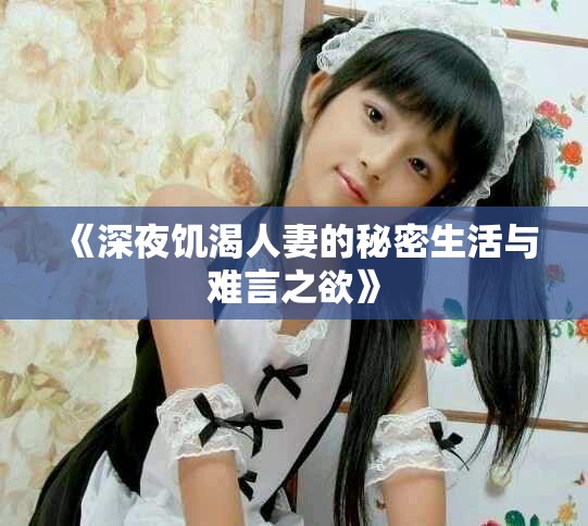 《深夜饥渴人妻的秘密生活与难言之欲》