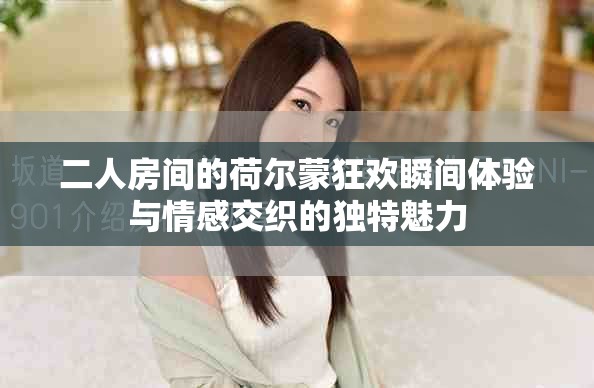 二人房间的荷尔蒙狂欢瞬间体验与情感交织的独特魅力