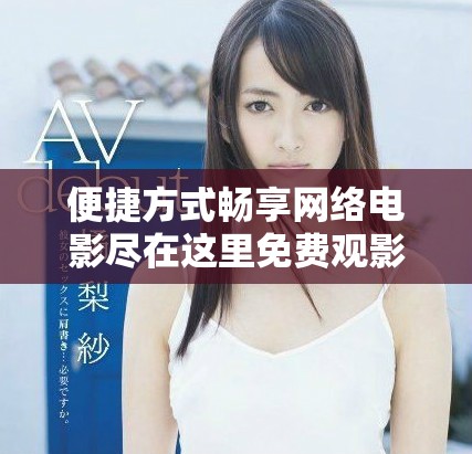 便捷方式畅享网络电影尽在这里免费观影大全分享