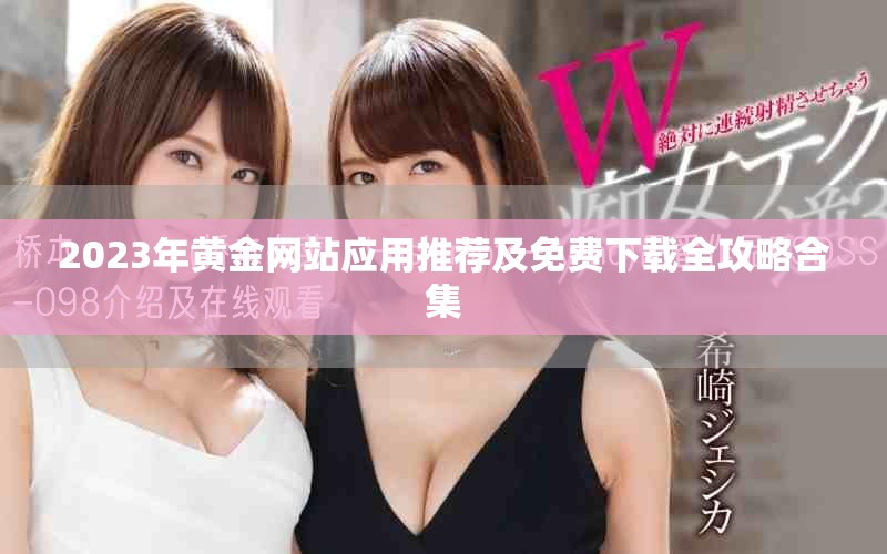 2023年黄金网站应用推荐及免费下载全攻略合集