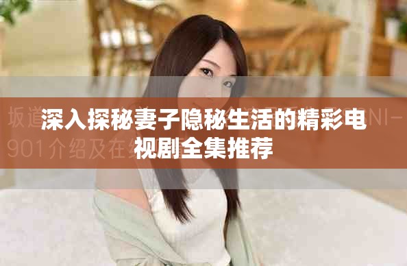 深入探秘妻子隐秘生活的精彩电视剧全集推荐