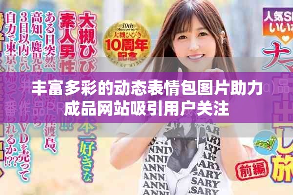 丰富多彩的动态表情包图片助力成品网站吸引用户关注