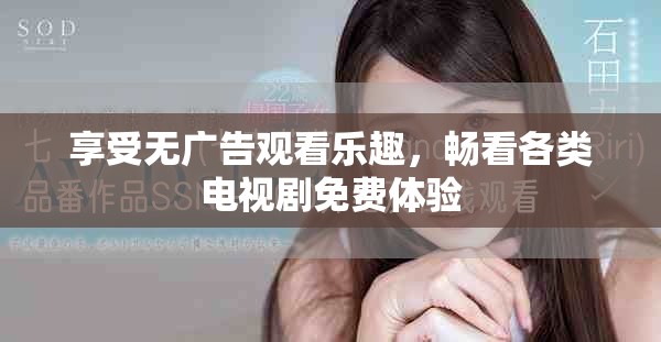 享受无广告观看乐趣，畅看各类电视剧免费体验