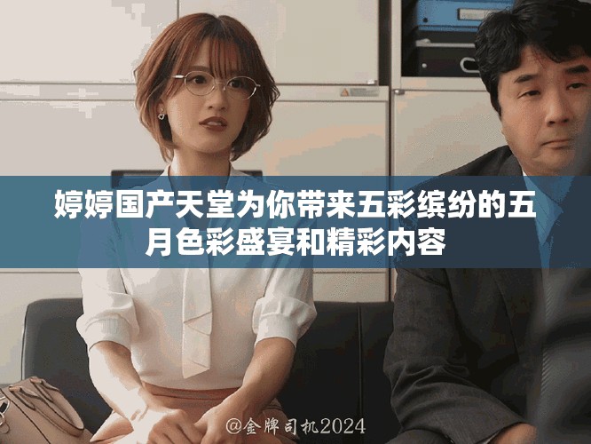 婷婷国产天堂为你带来五彩缤纷的五月色彩盛宴和精彩内容