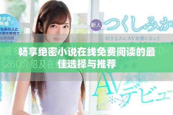 畅享绝密小说在线免费阅读的最佳选择与推荐
