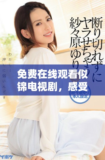 免费在线观看似锦电视剧，感受情感与青春的交织之旅