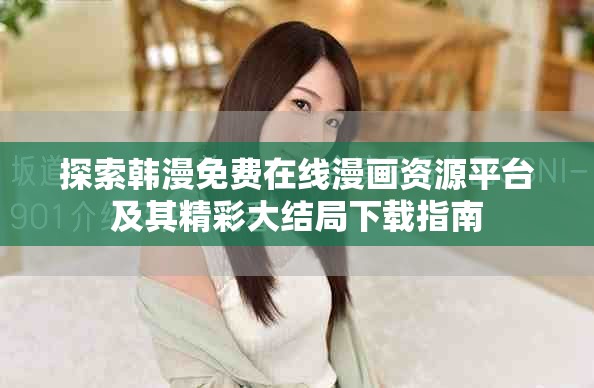 探索韩漫免费在线漫画资源平台及其精彩大结局下载指南