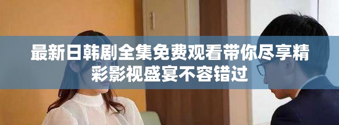 最新日韩剧全集免费观看带你尽享精彩影视盛宴不容错过