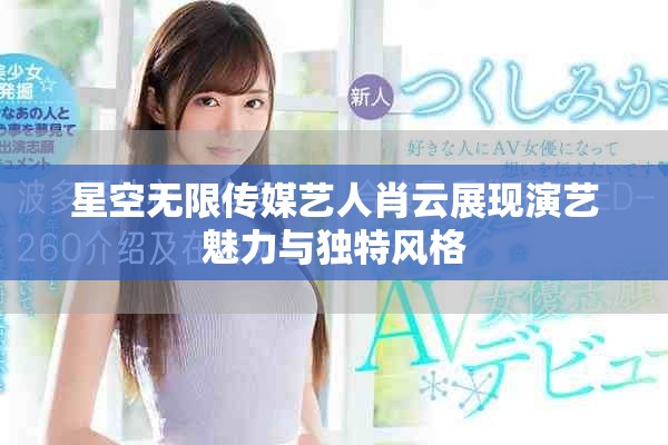 星空无限传媒艺人肖云展现演艺魅力与独特风格